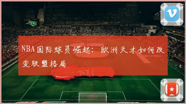 NBA国际球员崛起：欧洲天才如何改变联盟格局