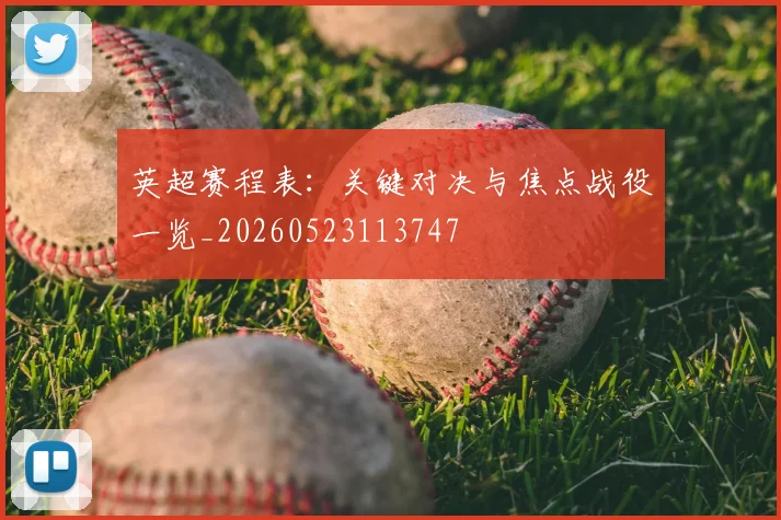 英超赛程表：关键对决与焦点战役一览_20260523113747