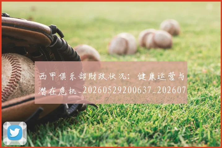 西甲俱乐部财政状况：健康运营与潜在危机_20260529200637_20260703181841
