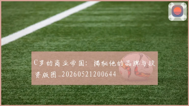 C罗的商业帝国：揭秘他的品牌与投资版图_20260521200644