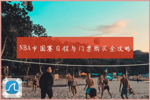 NBA中国赛日程与门票购买全攻略