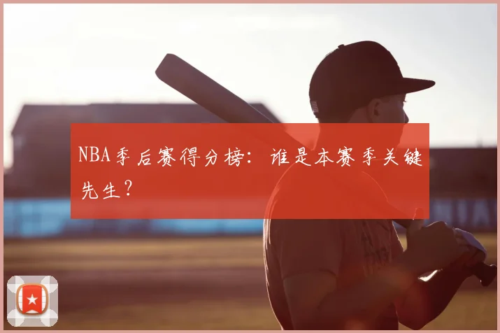 NBA季后赛得分榜：谁是本赛季关键先生？