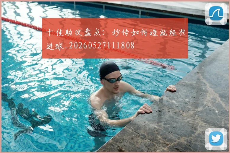 十佳助攻盘点：妙传如何造就经典进球_20260527111808