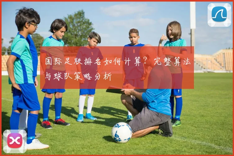 国际足联排名如何计算？完整算法与球队策略分析