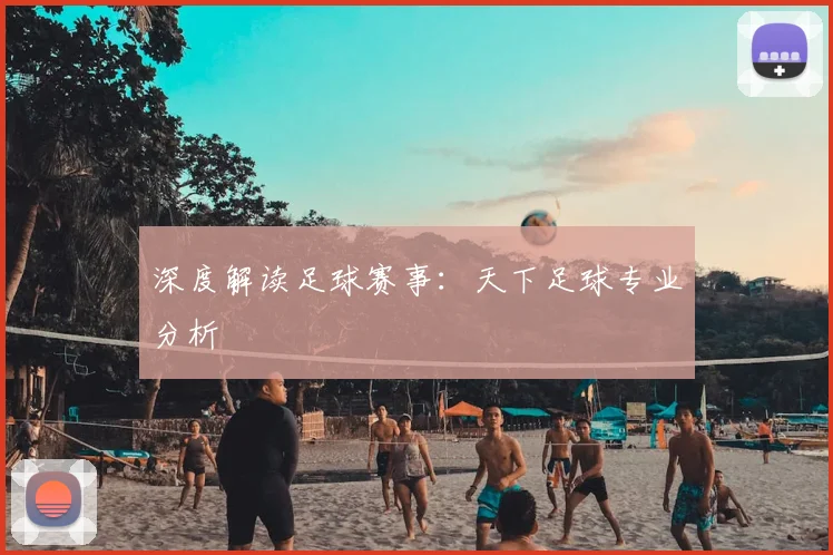 深度解读足球赛事：天下足球专业分析