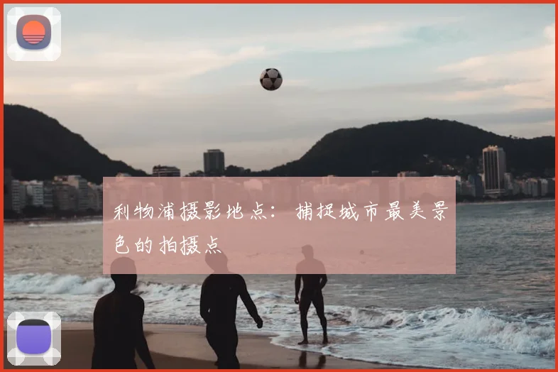 利物浦摄影地点：捕捉城市最美景色的拍摄点