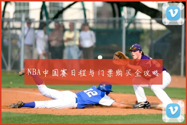 NBA中国赛日程与门票购买全攻略