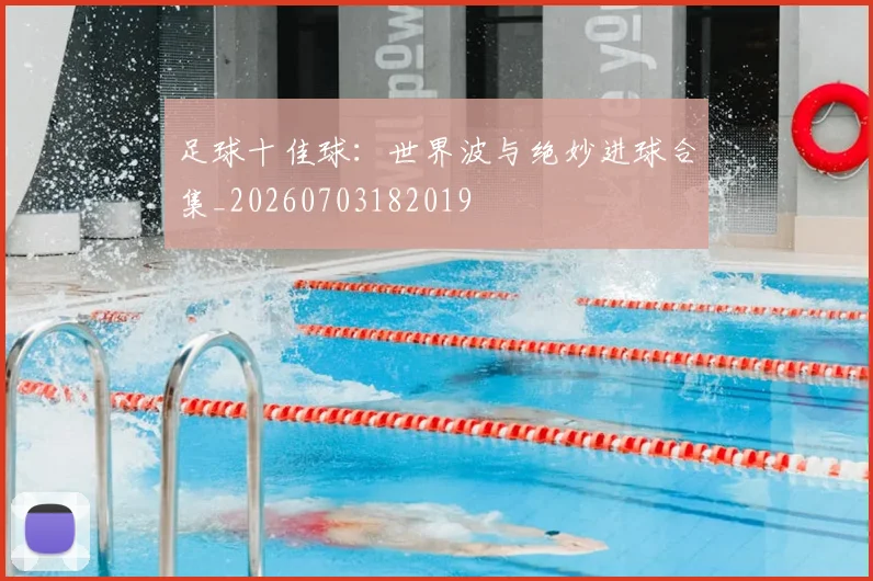 足球十佳球：世界波与绝妙进球合集_20260703182019