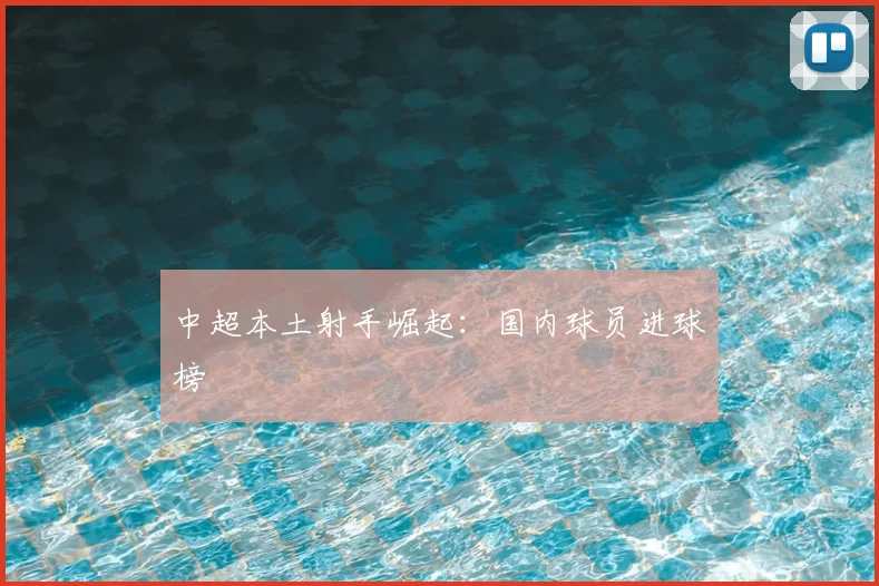 中超本土射手崛起：国内球员进球榜