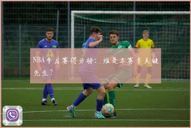 NBA季后赛得分榜：谁是本赛季关键先生？