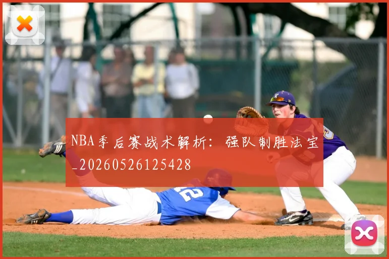 NBA季后赛战术解析：强队制胜法宝_20260526125428