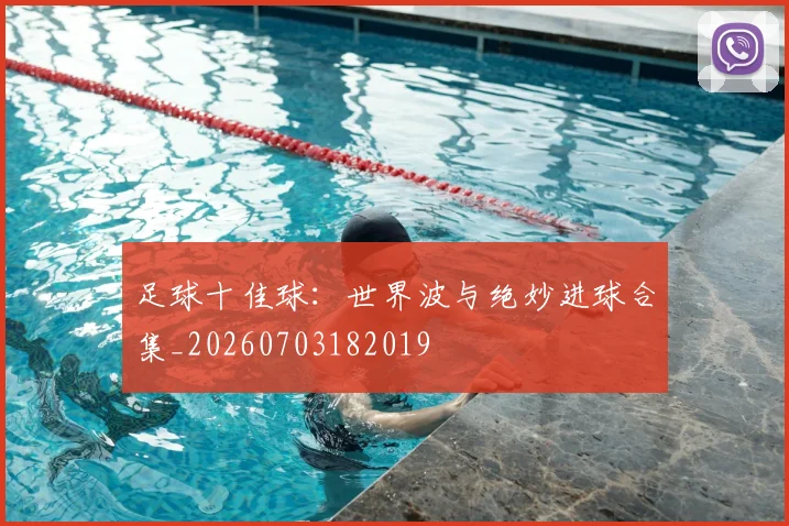 足球十佳球:世界波与绝妙进球合集_20260703182019