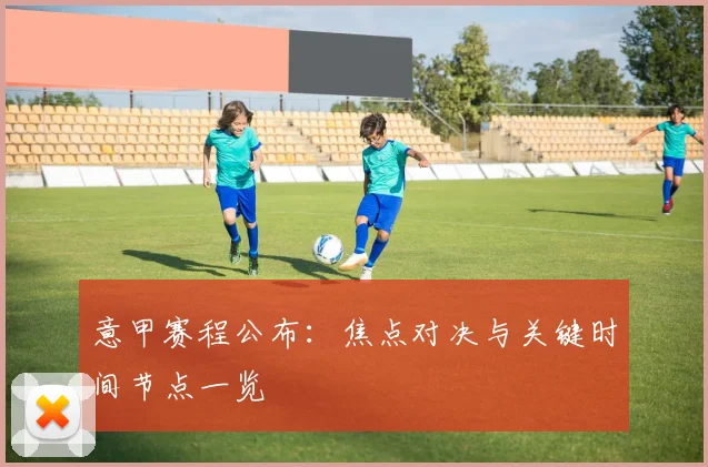 意甲赛程公布:焦点对决与关键时间节点一览