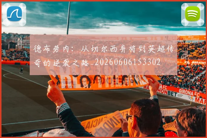 德布劳内：从切尔西弃将到英超传奇的逆袭之路_20260606153302